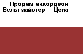 Продам аккордеон “Вельтмайстер“ › Цена ­ 25 000 - Владимирская обл., Гусь-Хрустальный р-н, Гусь-Хрустальный г. Музыкальные инструменты и оборудование » Клавишные   . Владимирская обл.